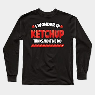 I wonder if KETCHUP thinks about me too Long Sleeve T-Shirt